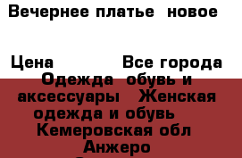 Вечернее платье, новое  › Цена ­ 8 000 - Все города Одежда, обувь и аксессуары » Женская одежда и обувь   . Кемеровская обл.,Анжеро-Судженск г.